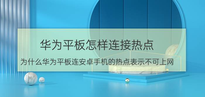 华为平板怎样连接热点 为什么华为平板连安卓手机的热点表示不可上网？